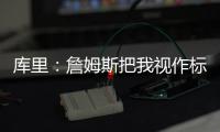 库里：詹姆斯把我视作标靶 我俩对决将载入史册