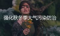 强化秋冬季大气污染防治 河南21个组在各地强化督查