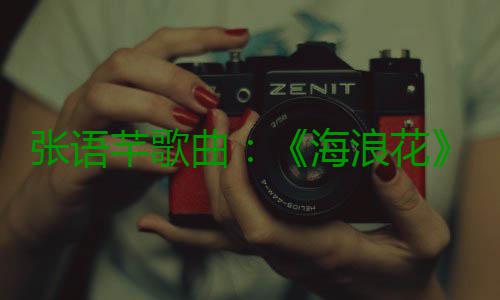 张语芊歌曲：《海浪花》 热爱歌唱的张语女孩