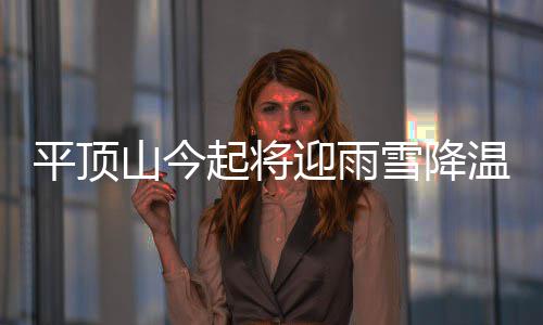 雪降平顶温天低温迎雨局地起将气 山今