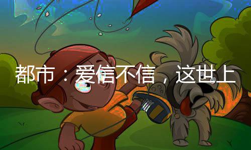 信不信，这世爱都市的有龙上真