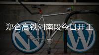 郑合高铁河南段今日开工建设 全省共设8座站点