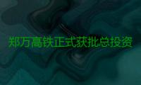 郑万高铁正式获批总投资1180.42亿 河南设10个站