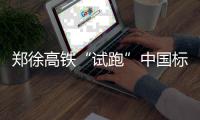 郑徐高铁“试跑”中国标准动车组