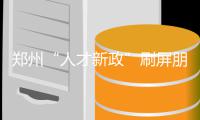 郑州“人才新政”刷屏朋友圈 补贴怎么领？落户咋办理？