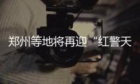 郑州等地将再迎“红警天” 攻坚办发布特急通知