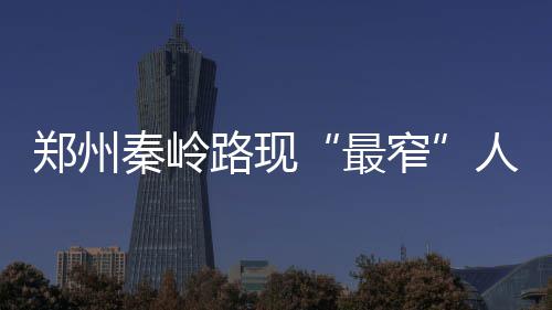 被圈人行郑州最窄占变道 一脚宽秦岭路现