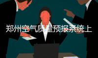 郑州空气质量预报系统上线 可预报两天空气质量