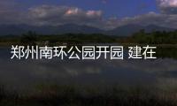 郑州南环公园开园 建在荒地和垃圾填埋区上