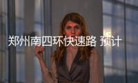 郑州南四环快速路 预计8月中旬全线通车