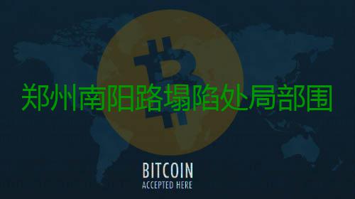 郑州南阳路塌陷处局部围挡抢修 预计到8月16日 到月预计到8月16日完工