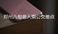 郑州八旬老人乘公交差点晕倒 一句话让人泪目