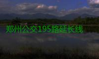 郑州公交195路延长线路 直达郑大一附院分院