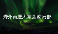 郑州再遭大雾迷城 局部地区能见度不超200米