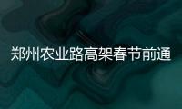 郑州农业路高架春节前通车 从南阳路可直达东区