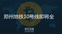 郑州地铁10号线即将全面开工 六个标段已完成招标