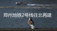 郑州地铁2号线往北再建6个站 站名首次亮相