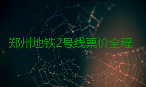 郑州地铁2号线票价全程4元 与1号线换乘最多5元 郑州线内最高票价5元