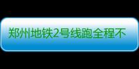 郑州地铁2号线跑全程不到40分钟 首末班时间公布