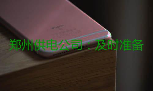 郑州供电公司：及时准备 积极应对强降雨天气 确保应急值班通信24小时畅通