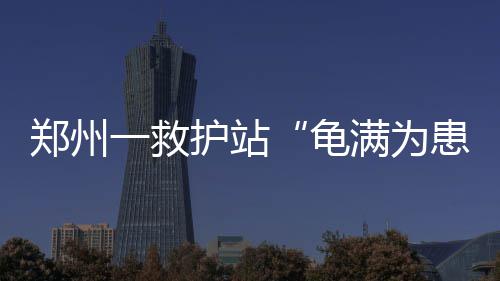 心人满为郑州龟护站患 呼一救吁爱建暖房士援