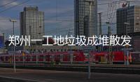 郑州一工地垃圾成堆散发恶臭 附近住户不敢开窗