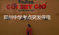 郑州中学考点突发停电 正在紧急抢修