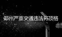 郑州严重交通违法将顶格处罚 确保春运工作顺利