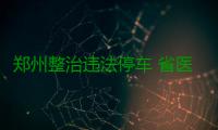 郑州整治违法停车 省医南门加装机非隔离护栏