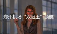 郑州机场“双冠王”领航中部