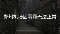 郑州机场因雾霾无法正常起降 中午12时将恢复
