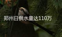 郑州日供水量达110万吨 一天"喝"掉1.3个西流湖