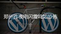 郑州昨夜电闪雷鸣如恐怖大片 部分积水点可看海
