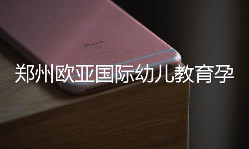 品博童用郑州国际幼儿孕婴欧亚教育启幕览会