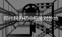 郑州民办初中招生对外地户口限制放宽
