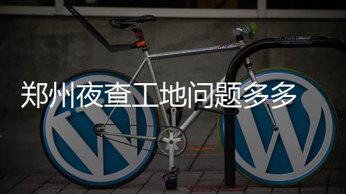 10日NBA:篮网主帅盼书豪健康 马刺助教留守球队 共发现问题工地11家