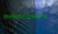 郑州影院已达94家 地级市影院春节呈现“井喷”