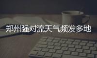 郑州强对流天气频发多地出现冰雹 本周依然有大雨