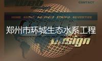 郑州市环城生态水系工程二期开工 明年10月循环输送黄河水