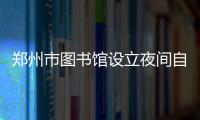 郑州市图书馆设立夜间自习室 夜夜爆满