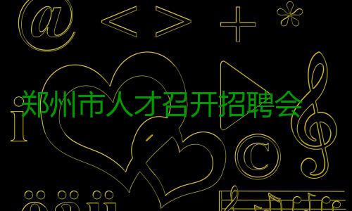郑州市人才召开招聘会 千家用人单位提供3万多个岗位 单位记者昨日了解到