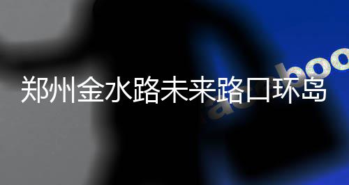 新开传奇快速解决boss寒荒海兽攻略 郑州周拆金水路部分路段变窄