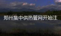 郑州集中供热管网开始注水 将提前5天通知住户