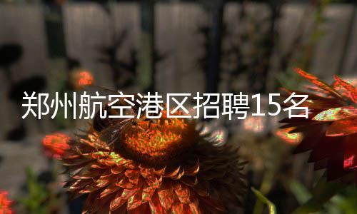 南三环中州大道施工 郑州B3区间线6月16日起调整 岸协植物保护类专业2名