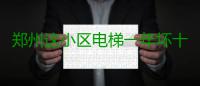 郑州这小区电梯一年坏十来次 年前停用至今近半月