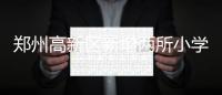 郑州高新区新增两所小学 今秋开始招生