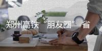 郑州高铁“朋友圈” 省会城市和直辖市达23个