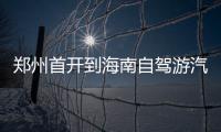 郑州首开到海南自驾游汽车运输班列 比自驾便宜