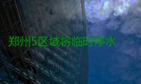 郑州5区域将临时停水 化工路、陇海路等受影响