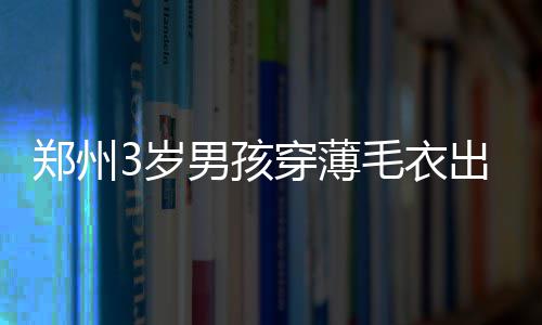 【温暖河南】郑州女大学生心急丢包 公交司机热心送回获点赞 一个孩子独自溜出家门
